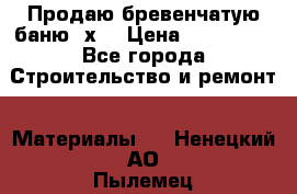 Продаю бревенчатую баню 8х4 › Цена ­ 100 000 - Все города Строительство и ремонт » Материалы   . Ненецкий АО,Пылемец д.
